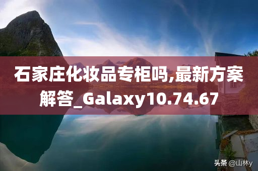 石家庄化妆品专柜吗,最新方案解答_Galaxy10.74.67