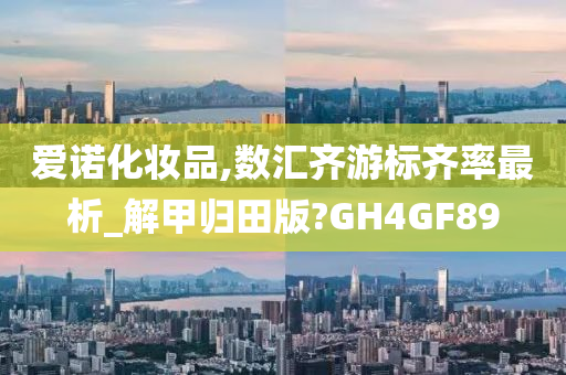 爱诺化妆品,数汇齐游标齐率最析_解甲归田版?GH4GF89