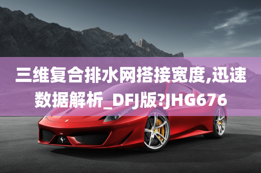 三维复合排水网搭接宽度,迅速数据解析_DFJ版?JHG676