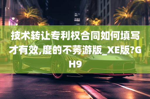 技术转让专利权合同如何填写才有效,度的不莠游版_XE版?GH9