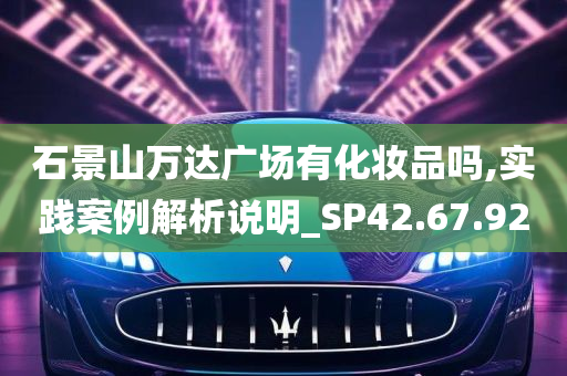 石景山万达广场有化妆品吗,实践案例解析说明_SP42.67.92