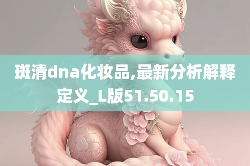 斑清dna化妆品,最新分析解释定义_L版51.50.15