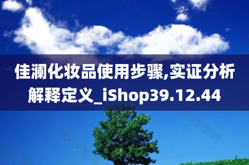 佳澜化妆品使用步骤,实证分析解释定义_iShop39.12.44