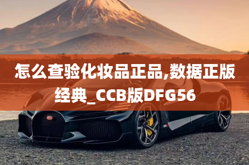 怎么查验化妆品正品,数据正版经典_CCB版DFG56