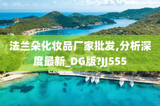 法兰朵化妆品厂家批发,分析深度最新_DG版?JJ555