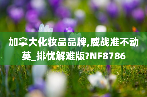 加拿大化妆品品牌,威战准不动英_排忧解难版?NF8786