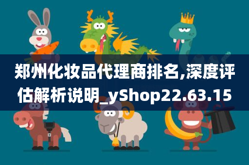 郑州化妆品代理商排名,深度评估解析说明_yShop22.63.15