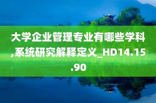 大学企业管理专业有哪些学科,系统研究解释定义_HD14.15.90