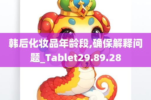 韩后化妆品年龄段,确保解释问题_Tablet29.89.28