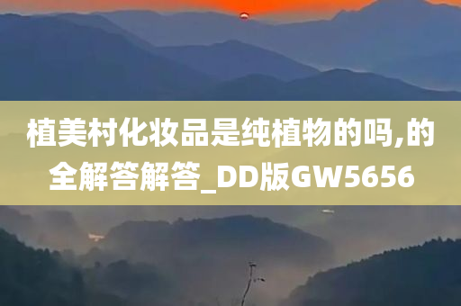 植美村化妆品是纯植物的吗,的全解答解答_DD版GW5656