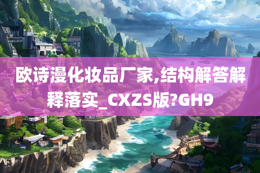 欧诗漫化妆品厂家,结构解答解释落实_CXZS版?GH9