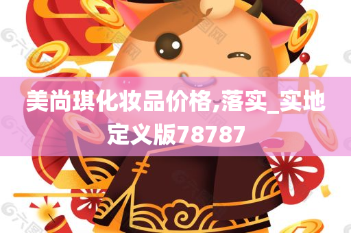 美尚琪化妆品价格,落实_实地定义版78787