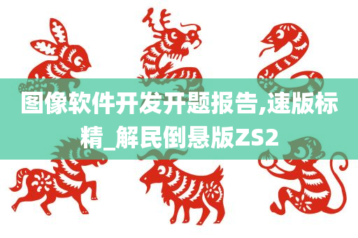 图像软件开发开题报告,速版标精_解民倒悬版ZS2