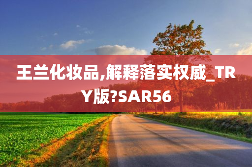 王兰化妆品,解释落实权威_TRY版?SAR56