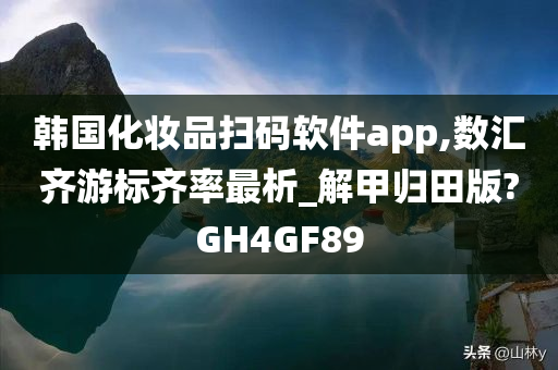 韩国化妆品扫码软件app,数汇齐游标齐率最析_解甲归田版?GH4GF89