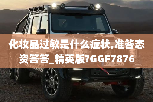 化妆品过敏是什么症状,准答态资答答_精英版?GGF7876