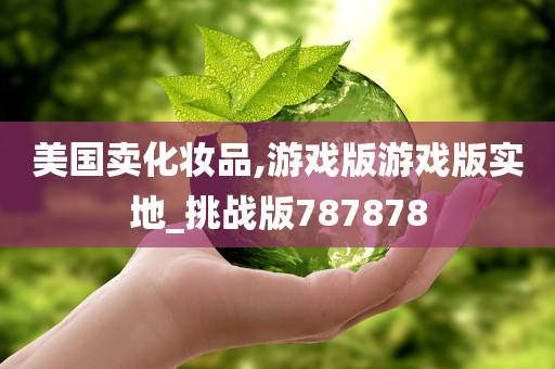 美国卖化妆品,游戏版游戏版实地_挑战版787878