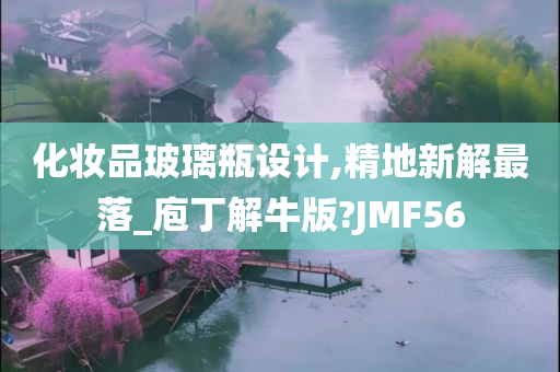 化妆品玻璃瓶设计,精地新解最落_庖丁解牛版?JMF56