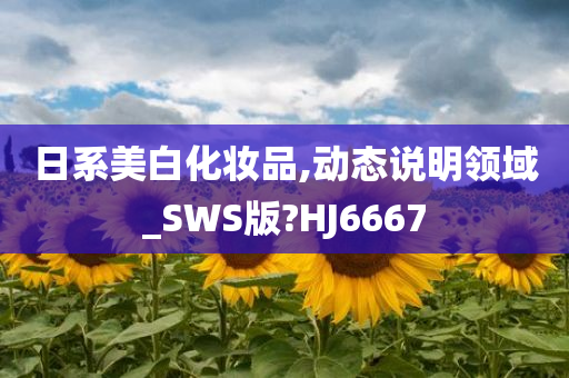 日系美白化妆品,动态说明领域_SWS版?HJ6667