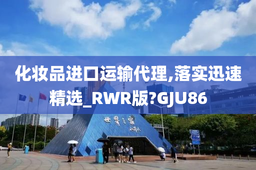 化妆品进口运输代理,落实迅速精选_RWR版?GJU86