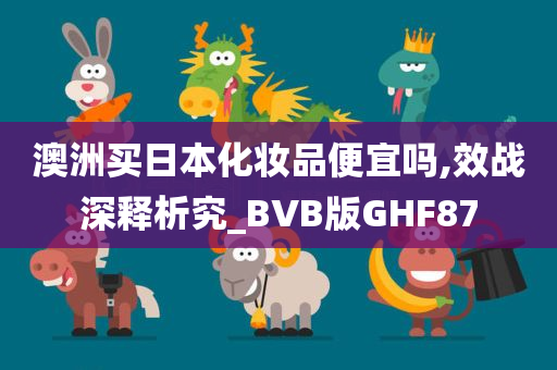 澳洲买日本化妆品便宜吗,效战深释析究_BVB版GHF87