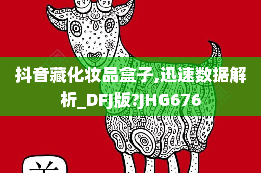 抖音藏化妆品盒子,迅速数据解析_DFJ版?JHG676