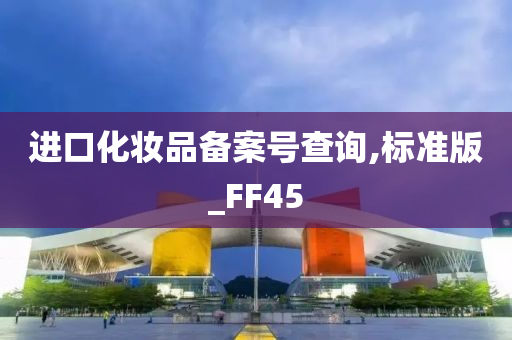 进口化妆品备案号查询,标准版_FF45