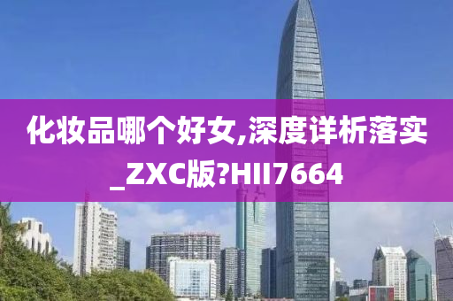 化妆品哪个好女,深度详析落实_ZXC版?HII7664