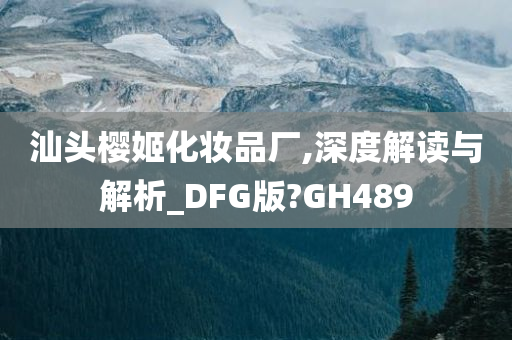 汕头樱姬化妆品厂,深度解读与解析_DFG版?GH489