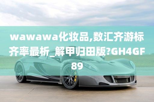 wawawa化妆品,数汇齐游标齐率最析_解甲归田版?GH4GF89