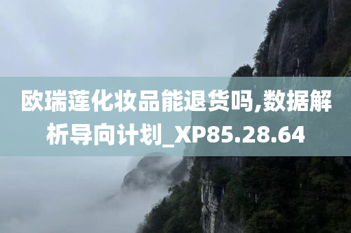 欧瑞莲化妆品能退货吗,数据解析导向计划_XP85.28.64