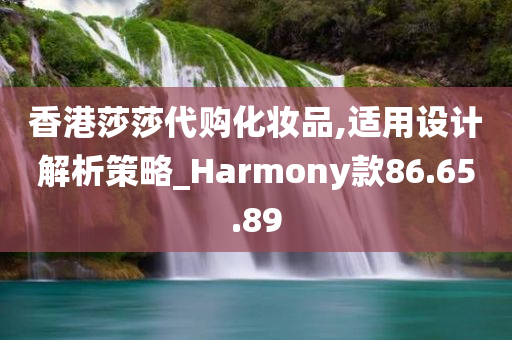 香港莎莎代购化妆品,适用设计解析策略_Harmony款86.65.89