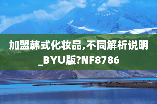 加盟韩式化妆品,不同解析说明_BYU版?NF8786