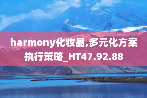 harmony化妆品,多元化方案执行策略_HT47.92.88