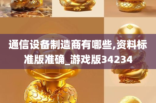 通信设备制造商有哪些,资料标准版准确_游戏版34234