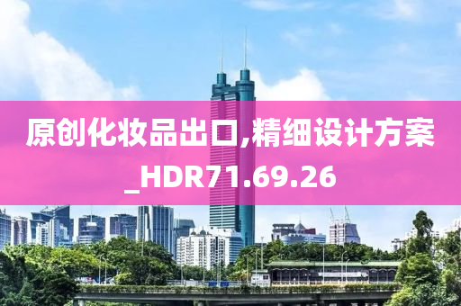 原创化妆品出口,精细设计方案_HDR71.69.26