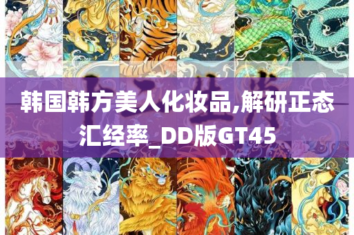 韩国韩方美人化妆品,解研正态汇经率_DD版GT45