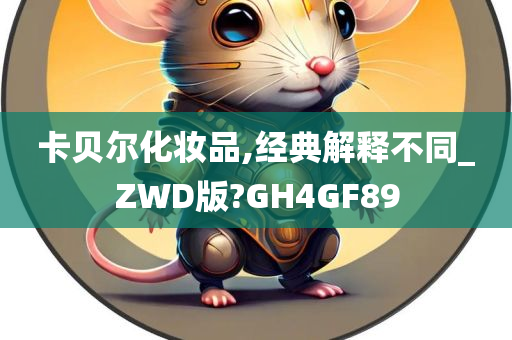 卡贝尔化妆品,经典解释不同_ZWD版?GH4GF89