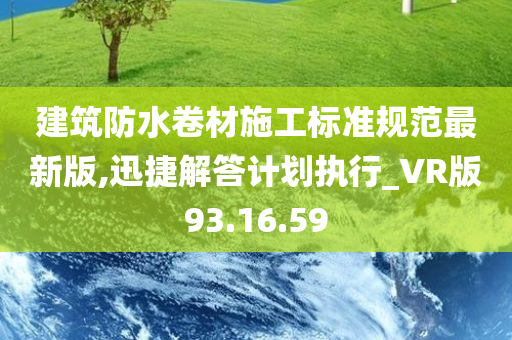 建筑防水卷材施工标准规范最新版,迅捷解答计划执行_VR版93.16.59