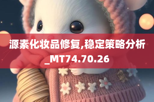 源素化妆品修复,稳定策略分析_MT74.70.26