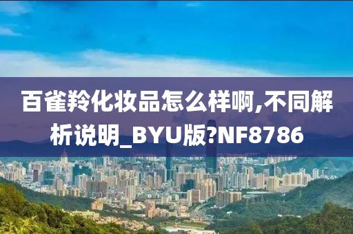 百雀羚化妆品怎么样啊,不同解析说明_BYU版?NF8786