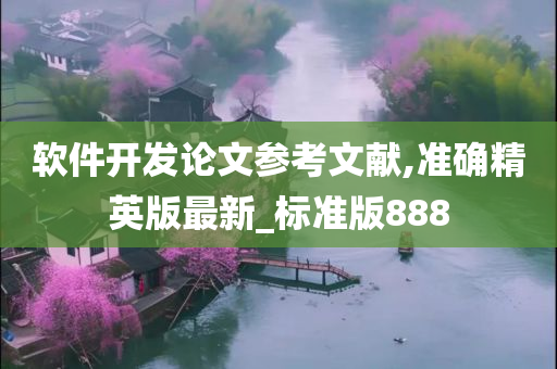 软件开发论文参考文献,准确精英版最新_标准版888