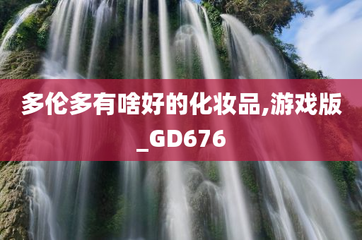 多伦多有啥好的化妆品,游戏版_GD676