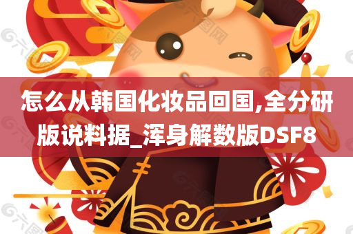 怎么从韩国化妆品回国,全分研版说料据_浑身解数版DSF8