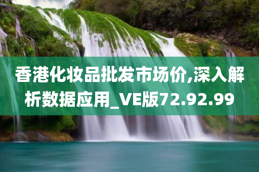 香港化妆品批发市场价,深入解析数据应用_VE版72.92.99