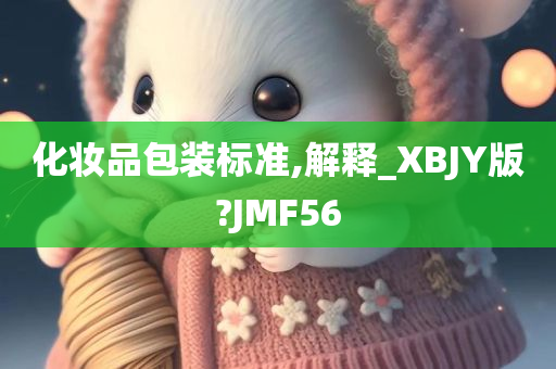 化妆品包装标准,解释_XBJY版?JMF56