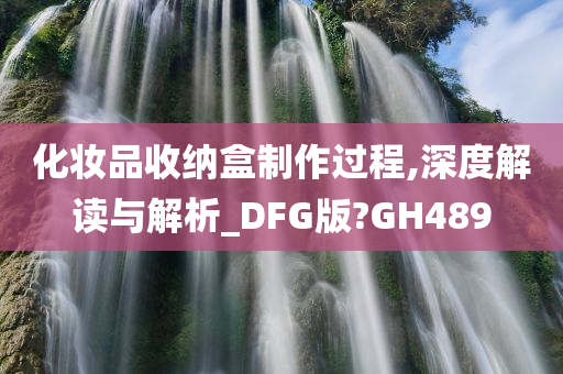 化妆品收纳盒制作过程,深度解读与解析_DFG版?GH489