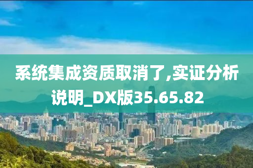 系统集成资质取消了,实证分析说明_DX版35.65.82