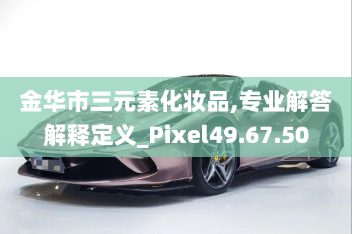 金华市三元素化妆品,专业解答解释定义_Pixel49.67.50