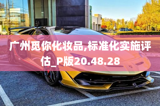 广州觅你化妆品,标准化实施评估_P版20.48.28